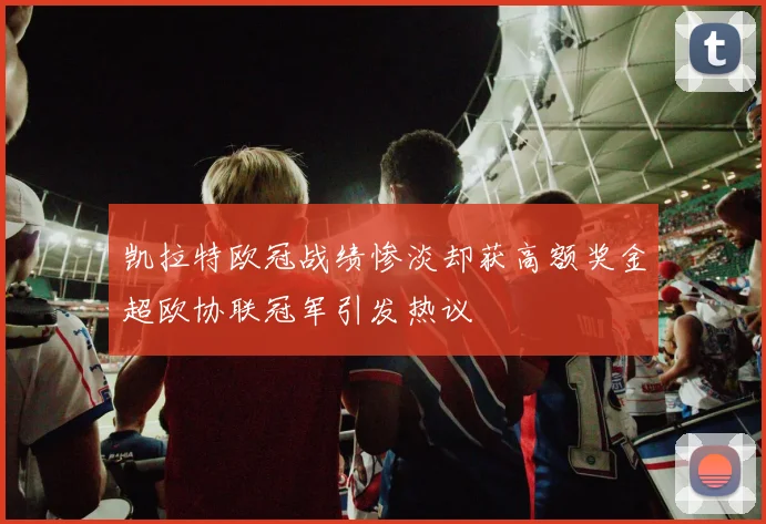 凯拉特欧冠战绩惨淡却获高额奖金超欧协联冠军引发热议