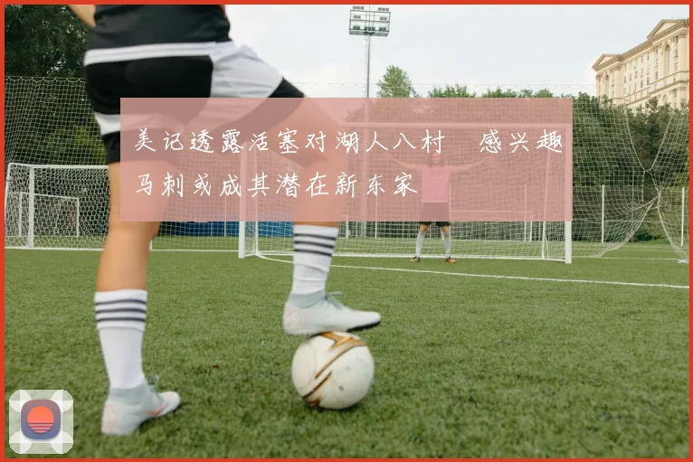 美记透露活塞对湖人八村塁感兴趣马刺或成其潜在新东家