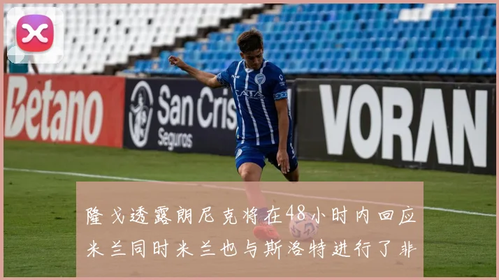 隆戈透露朗尼克将在48小时内回应米兰同时米兰也与斯洛特进行了非正式接触
