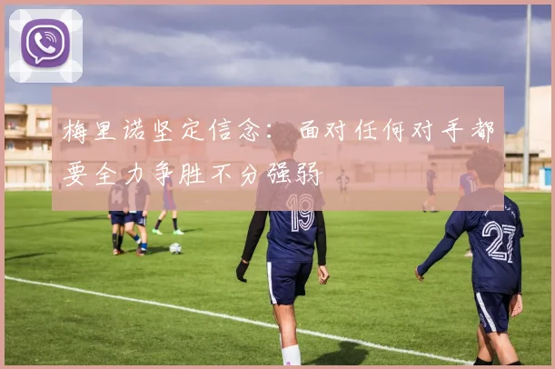 梅里诺坚定信念：面对任何对手都要全力争胜不分强弱
