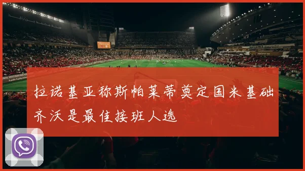拉诺基亚称斯帕莱蒂奠定国米基础齐沃是最佳接班人选