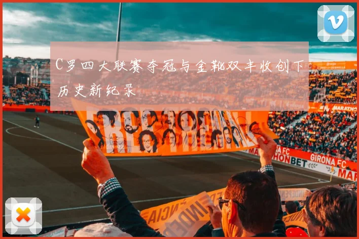 C罗四大联赛夺冠与金靴双丰收创下历史新纪录