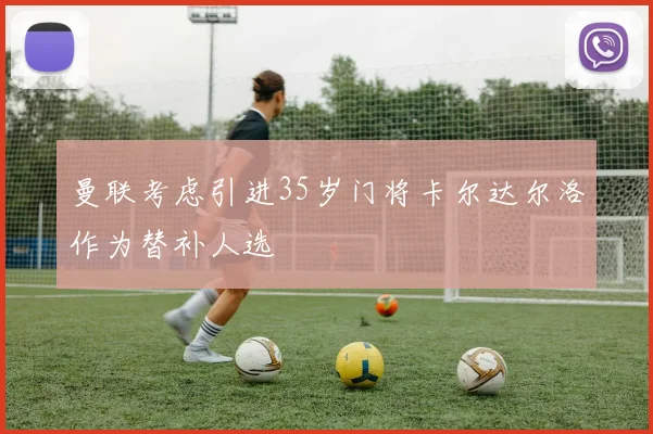 曼联考虑引进35岁门将卡尔达尔洛作为替补人选