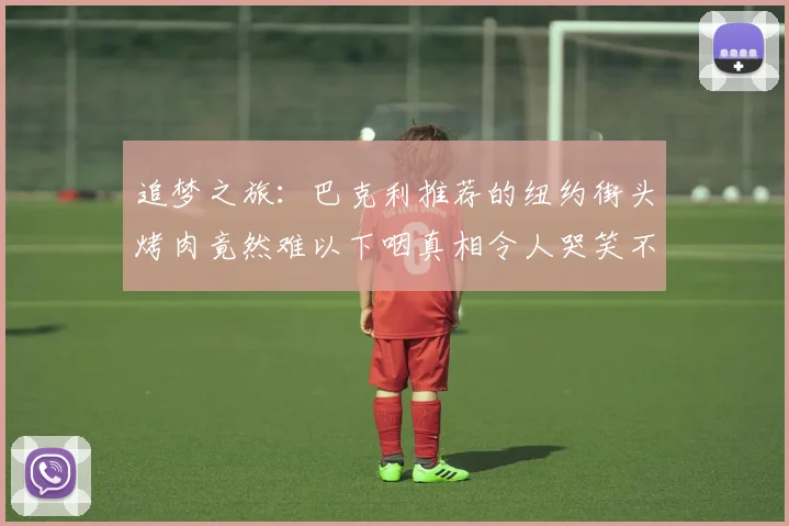 追梦之旅：巴克利推荐的纽约街头烤肉竟然难以下咽真相令人哭笑不得