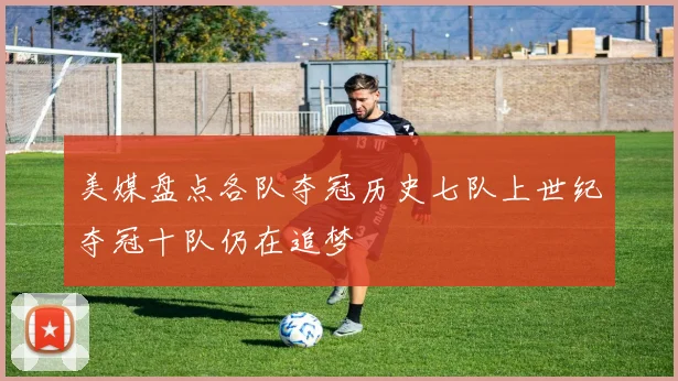 美媒盘点各队夺冠历史七队上世纪夺冠十队仍在追梦