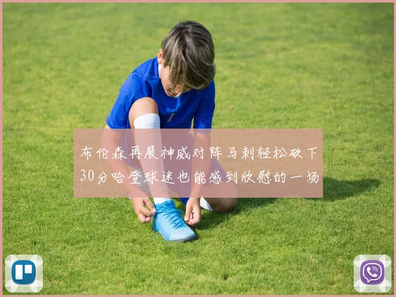 布伦森再展神威对阵马刺轻松砍下30分哈登球迷也能感到欣慰的一场比赛