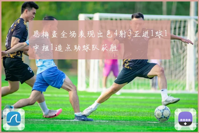 恩梅查全场表现出色4射3正进1球1中框1造点助球队获胜