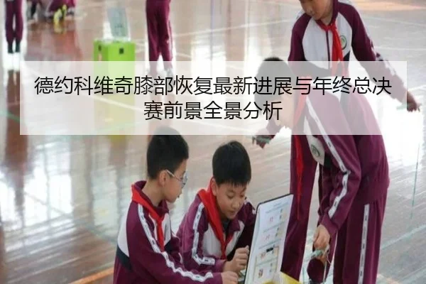 德约科维奇膝部恢复最新进展与年终总决赛前景全景分析